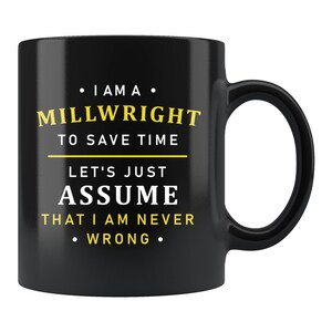 May include: Black coffee mug with white text that reads "• I AM A • MILLWRIGHT TO SAVE TIME LET'S JUST ASSUME THAT I AM NEVER • WRONG •"