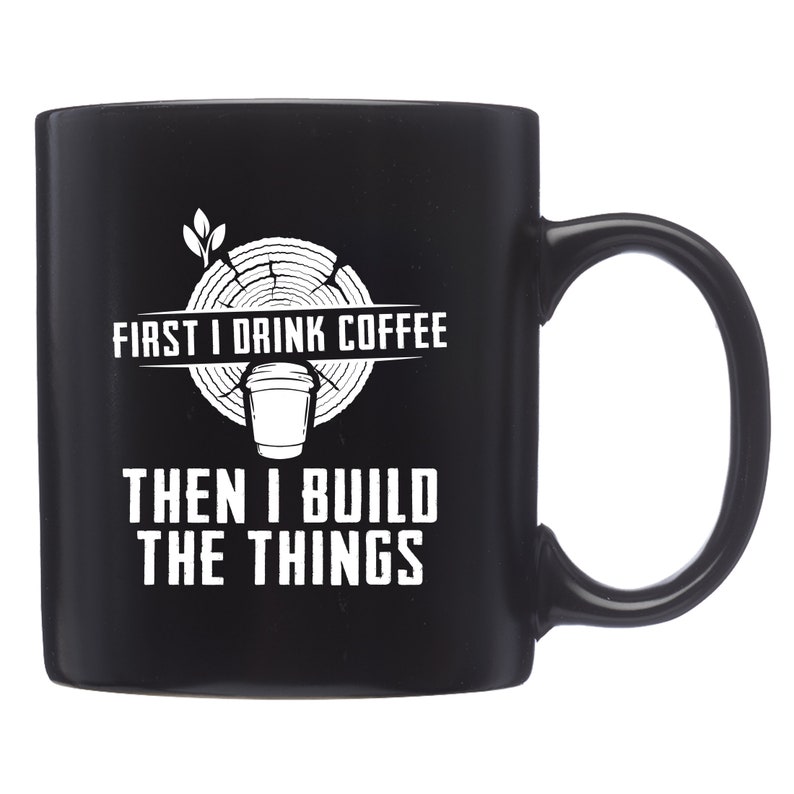 May include: Black coffee mug with white text that reads "First I drink coffee then I build the things". The text is surrounded by a graphic of a tree trunk with rings and a coffee cup.