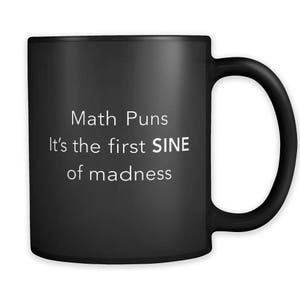 May include: Black coffee mug with white text that reads "Math Puns It's the first SINE of madness".