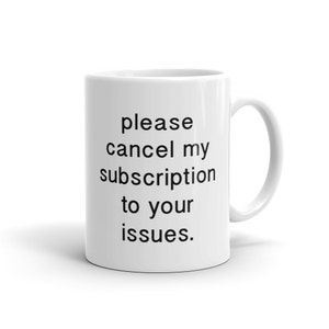 May include: White ceramic coffee mug with black text that reads "please cancel my subscription to your issues."