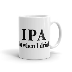 May include: White ceramic coffee mug with black text that reads "IPA lot when I drink".