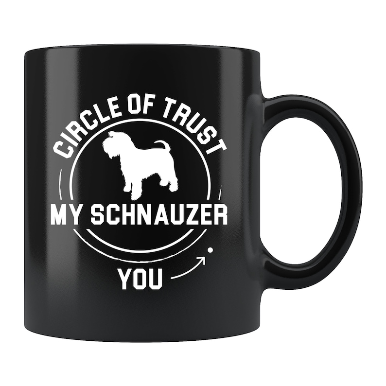May include: Black coffee mug with a white circle design that says "Circle of Trust My Schnauzer You" with a silhouette of a schnauzer inside the circle.
