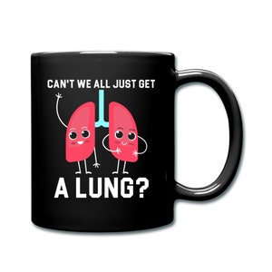 May include: Black coffee mug with a white design featuring two cartoon lungs with faces and the text "Can't we all just get a lung?"