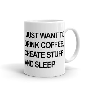May include: White ceramic coffee mug with black text that reads "I just want to drink coffee, create stuff and sleep."