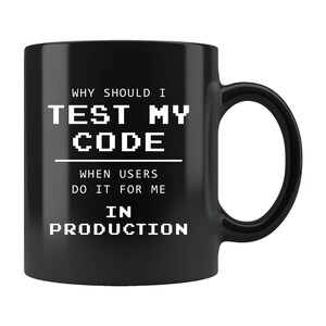 Könnte beinhalten: Schwarze Kaffeetasse mit weißem Text, der lautet: "Warum sollte ich meinen Code testen, wenn die Benutzer das für mich in der Produktion tun?"