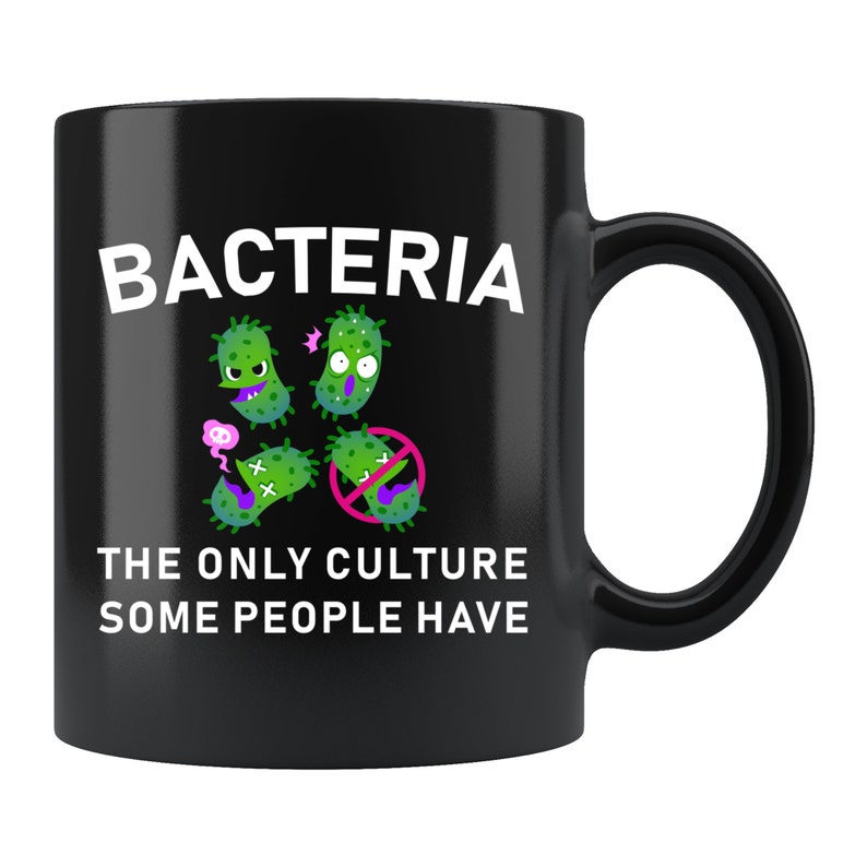 May include: Black coffee mug with a white graphic of bacteria and the text "Bacteria The Only Culture Some People Have".