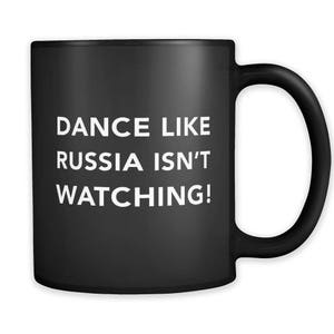 May include: Black coffee mug with white text that reads "Dance like Russia isn't watching!"