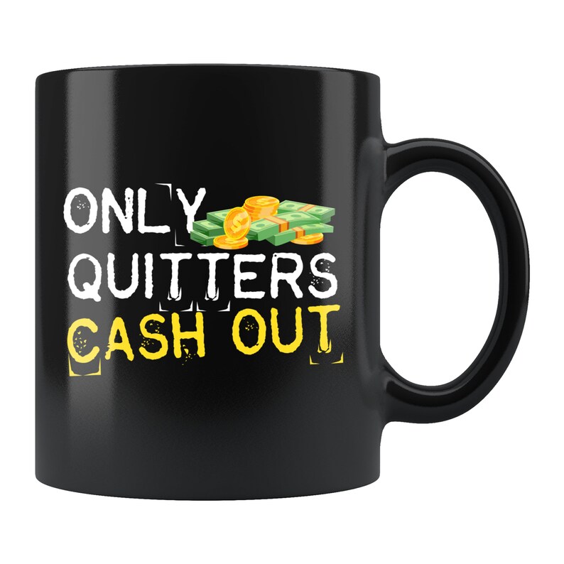 May include: Black coffee mug with the text "ONLY QUITTERS CASH OUT" in yellow letters. A pile of cash and gold coins are above the text.
