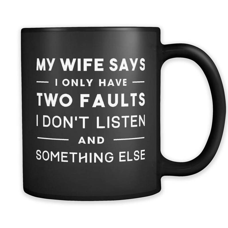 May include: Black coffee mug with white text that reads "My wife says - I only have - two faults - I don't listen - and - something else".