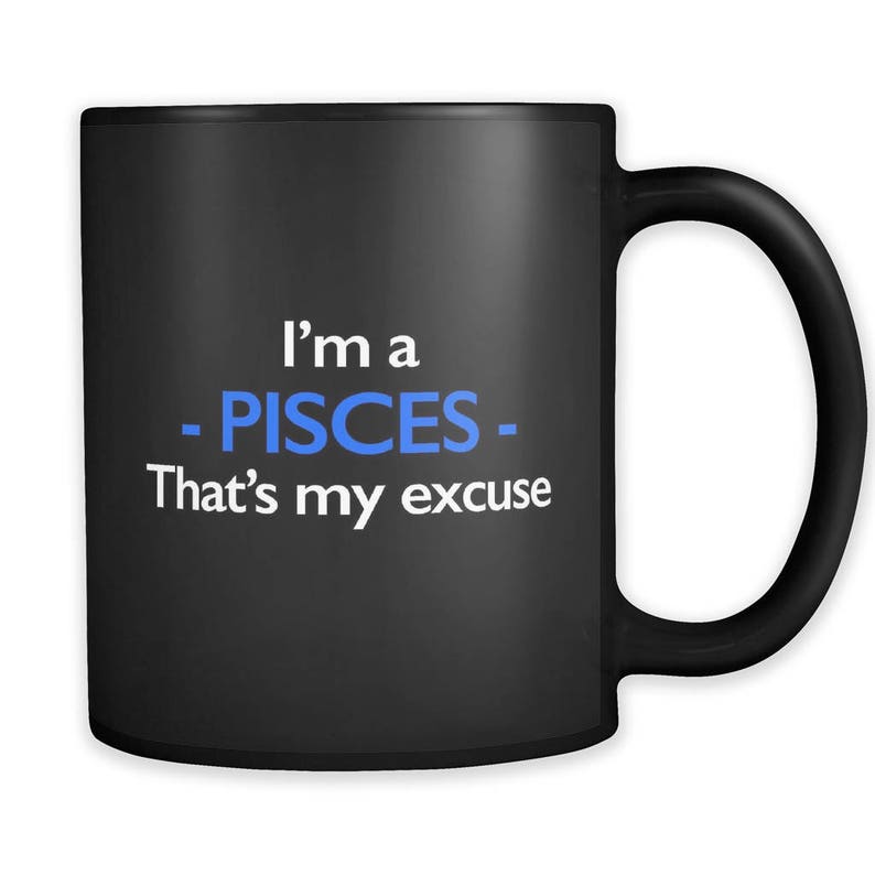 May include: Black coffee mug with white text that reads "I'm a -PISCES- That's my excuse". The word "PISCES" is in blue.