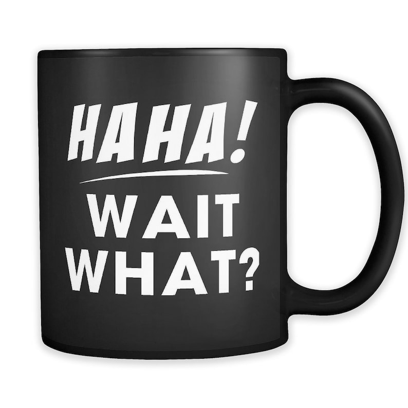 K&ouml;nnte beinhalten: Schwarze Kaffeetasse mit wei&szlig;em Text, der "HAHA! WAIT WHAT?" lautet.
