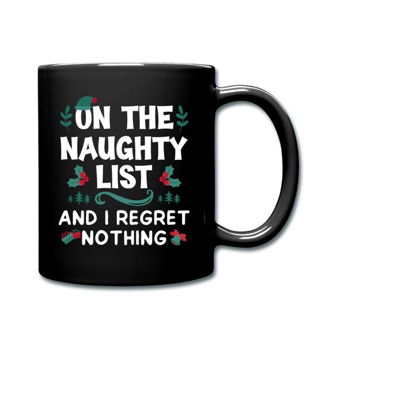May include: Black coffee mug with white text that reads "On the Naughty List and I Regret Nothing". The text is surrounded by green holly leaves and red berries.