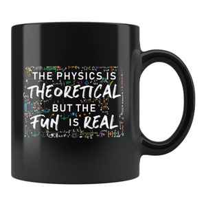 May include: Black coffee mug with a white design that says "The physics is theoretical but the fun is real!" with colorful math equations and symbols surrounding the text.
