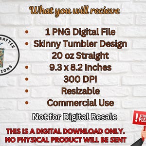 May include: Image of a digital download graphic. The text reads "What you will receive: 1 PNG Digital File, Skinny Tumbler Design, 20 oz Straight, 9.3 x 8.2 Inches, 300 DPI, Resizable, Commercial Use, Not for Digital Resale." A sign says "Attention Please!"