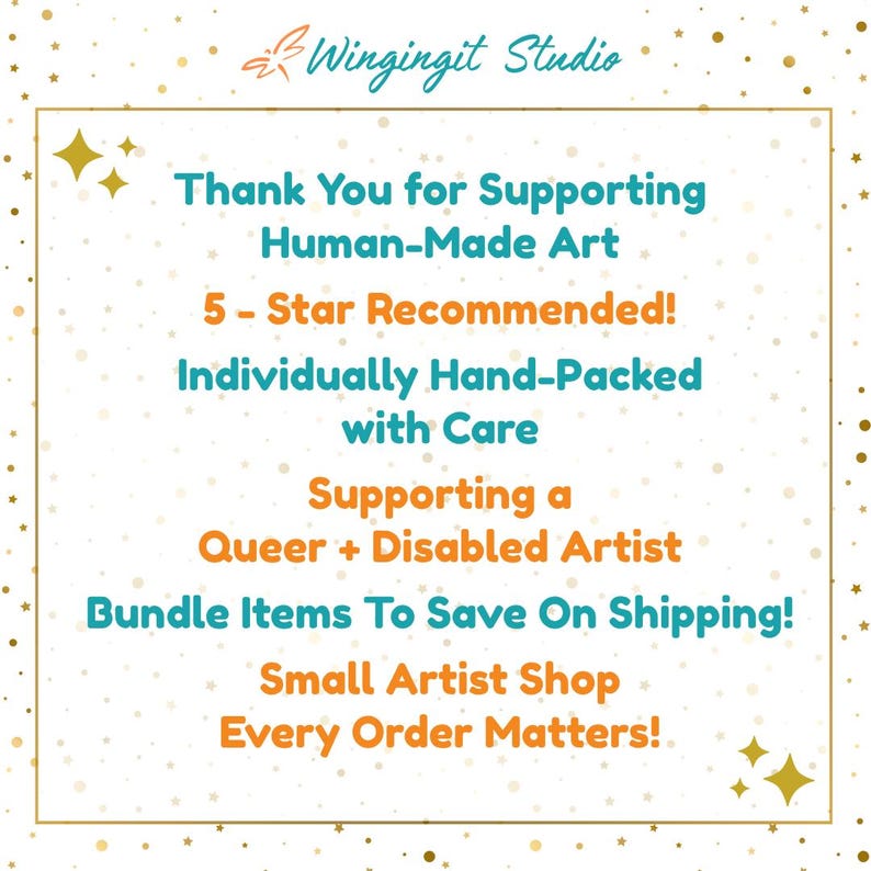 May include: A square graphic with a gold border and a white background. Text in teal and orange reads "Thank You for Supporting Human-Made Art," "5-Star Recommended!" and "Supporting a Queer + Disabled Artist." The shop name is "Wingingit Studio."