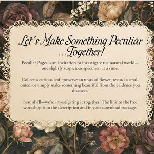 Op de afbeelding: Een cr&egrave;mekleurige rechthoekige kaart met een decoratieve geschulpte rand, met de tekst: Let's Make Something Peculiar...Together! Peculiar Pages is an invitation to investigate the natural world&mdash;one slightly suspicious specimen at a time. Collect a curious leaf, preserve an unusual flower, record a small omen, or simply make something beautiful from the evidence you discover. Best of all&mdash;we're investigating it together! The link to the free workshop is in the description and in your download package.