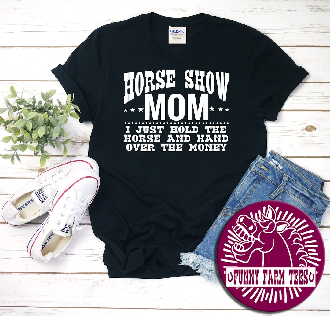 Horse Show Mom Shirt, I Just Hold the Horse and Hand Over Money, Gift