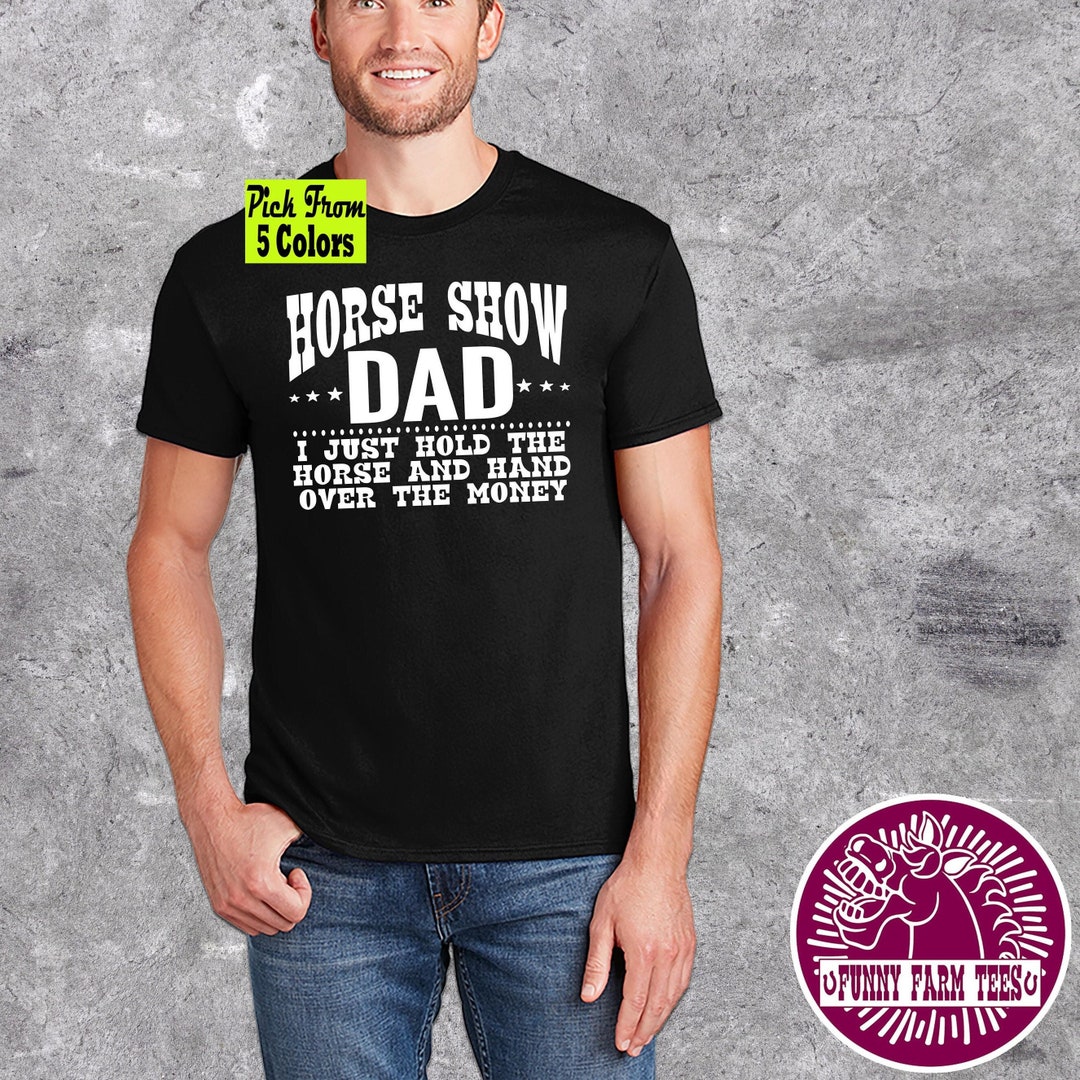 Horse Show Dad Shirt, I Just Hold the Horse and Hand Over the Money