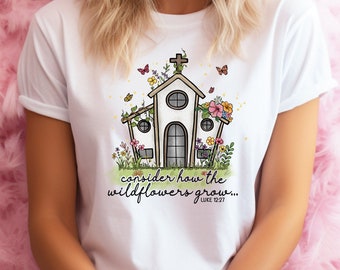 Consider how the Wildflowers grow Luke 12:27 Shirt . Religious Gift . White T-Shirt Graphic Tee