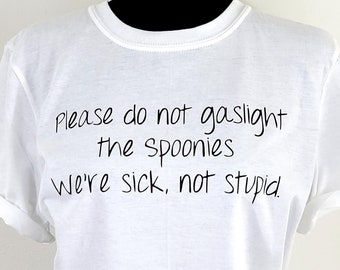 Please Do Not Gaslight The Spoonies We're Sick, Not Stupid T Shirt / Spoonie Tees / Chronic Illness Gifts / Spoonie Shirts