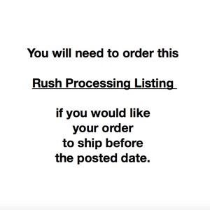 May include: Text on a white background that reads: "You will need to order this Rush Processing Listing if you would like your order to ship before the posted date."