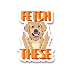 May include: A sticker featuring a cartoon golden retriever dog giving the middle finger with the text "FETCH THESE" in orange.