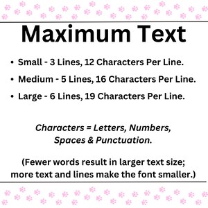 Op de afbeelding: Een witte achtergrond met roze poot afdrukken rond de rand. De tekst "Maximum Text" staat in zwarte vetgedrukte letters. De tekst hieronder legt uit wat het maximale aantal regels en tekens per regel is voor verschillende tekstgroottes: Klein - 3 regels, 12 tekens per regel. Medium - 5 regels, 16 tekens per regel. Groot - 6 regels, 19 tekens per regel. De tekst legt ook uit dat tekens letters, cijfers, spaties en leestekens omvatten. De tekst legt ook uit dat minder woorden resulteren in een grotere tekstgrootte, en meer tekst en regels de lettergrootte kleiner maken.