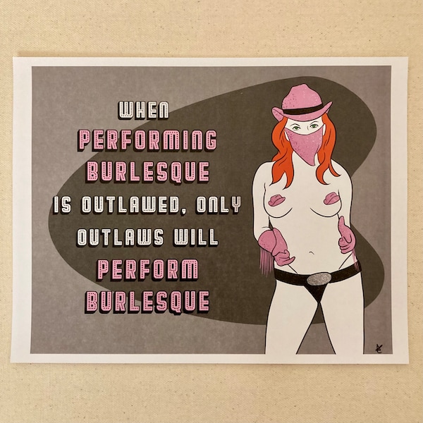 When Performing Burlesque Is Outlawed, Only Outlaws Will Perform Burlesque print