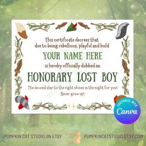 May include: A printable certificate that reads "This certificate decrees that due to being rebellious, playful and bold YOUR NAME HERE is hereby officially dubbed an HONORARY LOST BOY The second star to the right shines in the night for you! Never grow up!" The certificate is decorated with a green, brown, and white border.