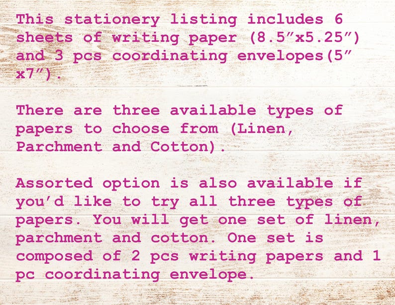 Puede incluir: Esta lista de papeler&iacute;a incluye 6 hojas de papel de escribir (8,5"x5,25") y 3 sobres coordinados (5"x7"). Hay tres tipos de papel disponibles: Lino, Pergamino y Algod&oacute;n. Tambi&eacute;n hay una opci&oacute;n surtida disponible, que incluye un juego de cada tipo de papel. Cada juego incluye 2 papeles de escribir y 1 sobre coordinado.
