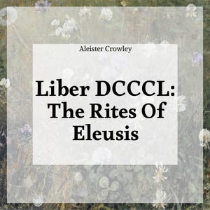 May include: Image featuring the text "Liber DCCCL: The Rites Of Eleusis" by Aleister Crowley, set against a floral background with a soft, muted color palette. The text is in a bold, black font.