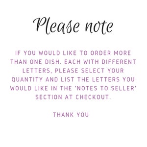 May include: Text on a white background that reads: "Please note. If you would like to order more than one dish. Each with different letters, please select your quantity and list the letters you would like in the 'Notes to Seller' section at checkout. Thank you."