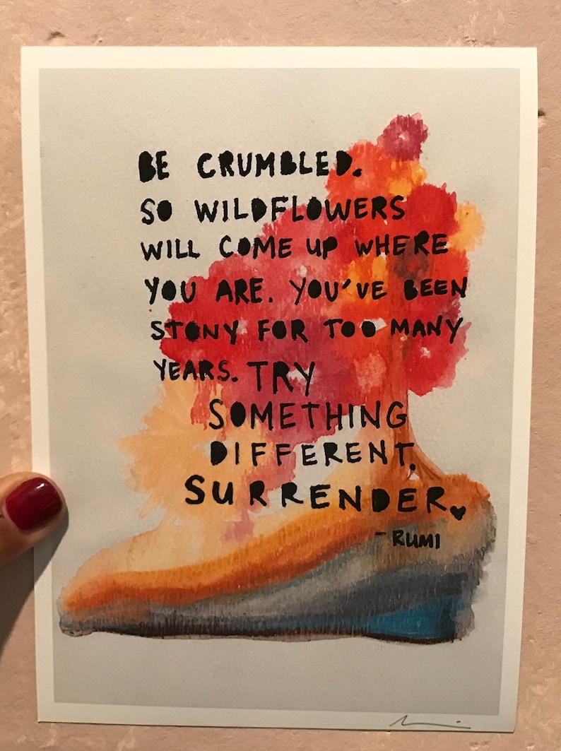 May include: A watercolor painting of a red, orange, and yellow flower with a quote by Rumi: "Be crumbled. So wildflowers will come up where you are. You've been stony for too many years. Try something different. Surrender."