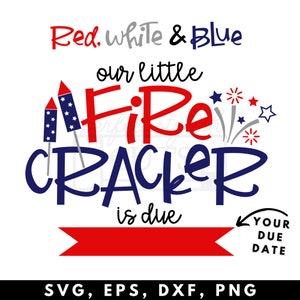 May include: A patriotic design with the text "Red, White & Blue, our little Fire Cracker is due." Features fireworks, stars, and two firecrackers. Includes a space for a due date. SVG, EPS, DXF, and PNG file formats.