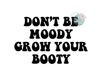 Don't Be Moody Grow Your Booty Sublimatie, png PNGEgg | Fitnessontwerp (digitale download)