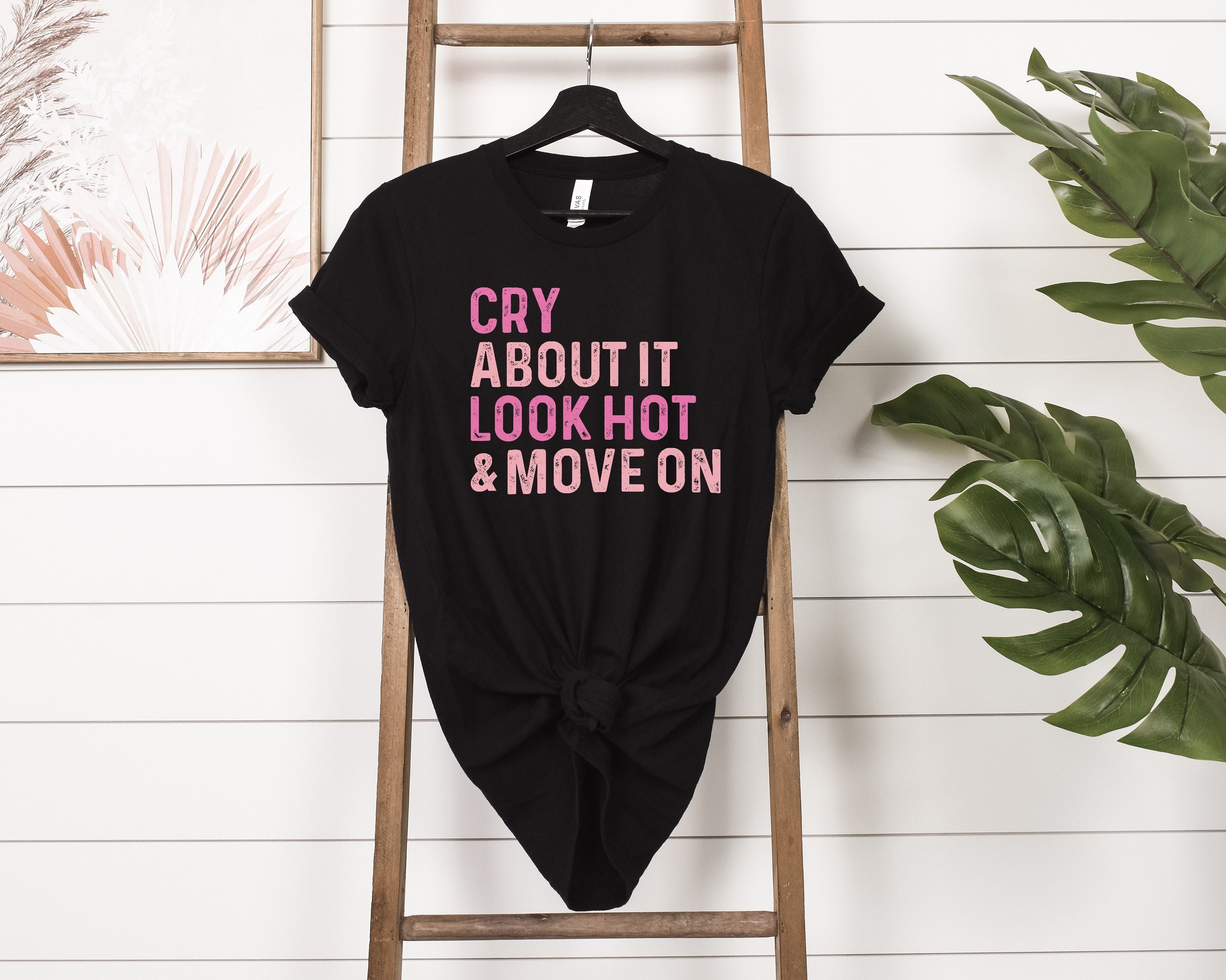 Cry About It, Look Hot, & Move On T-shirt, Funny Quote Shirt, Sassy Shirt, Breakup Shirt, Graphic Tee, Bella Canvas Shirt, Best Friend Gift