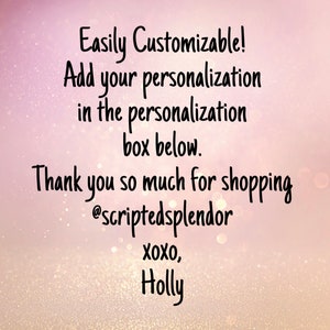 May include: Text overlay on a pink background with glitter. The text reads: "Easily Customizable! Add your personalization in the personalization box below. Thank you so much for shopping @scriptedsplendor XOXO, Holly"