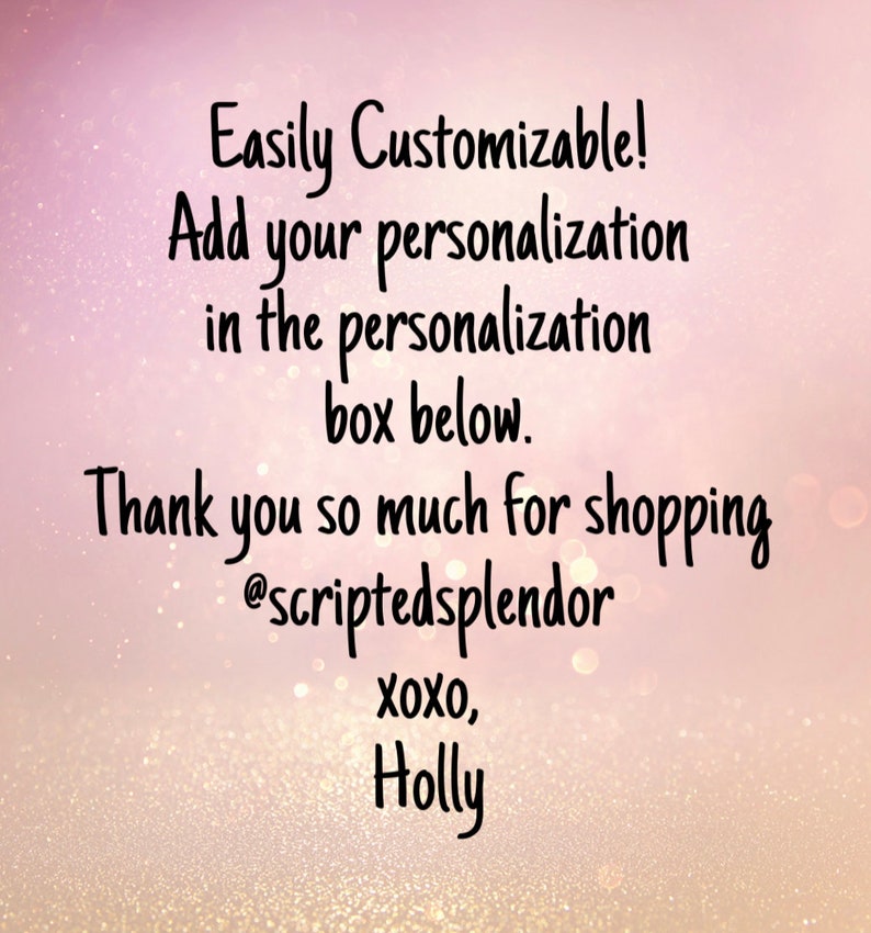 May include: Text overlay on a pink background with glitter. The text reads: "Easily Customizable! Add your personalization in the personalization box below. Thank you so much for shopping @scriptedsplendor XOXO, Holly"