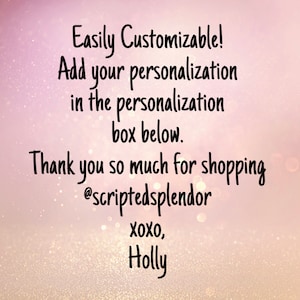 May include: Text overlay on a pink background with glitter. The text reads: "Easily Customizable! Add your personalization in the personalization box below. Thank you so much for shopping @scriptedsplendor xoxo, Holly"