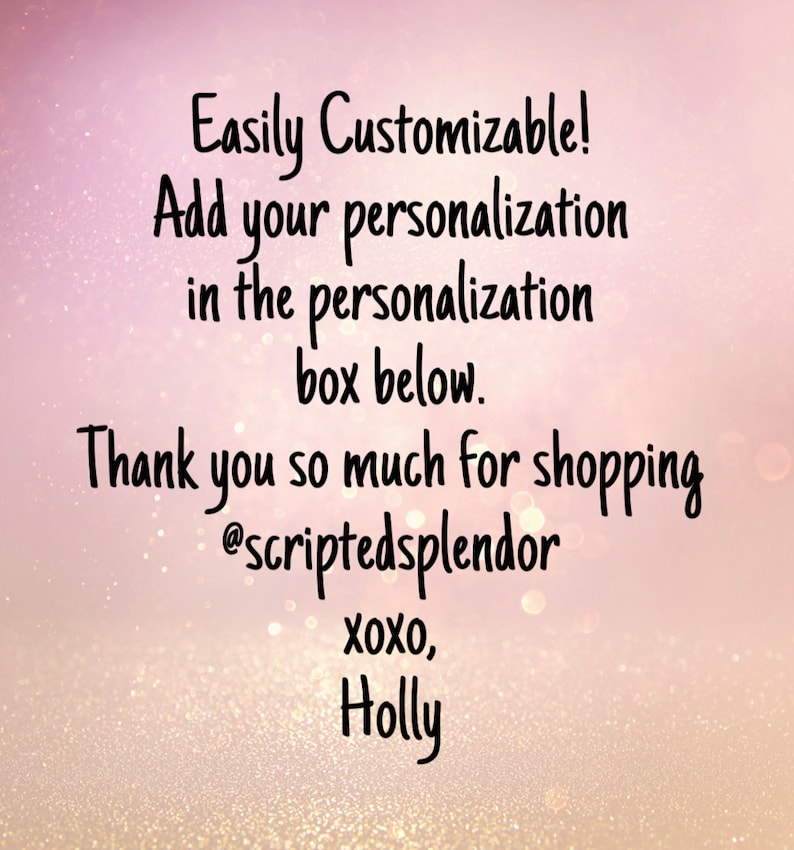 May include: Text overlay on a pink background with glitter. The text reads: "Easily Customizable! Add your personalization in the personalization box below. Thank you so much for shopping @scriptedsplendor xoxo, Holly"