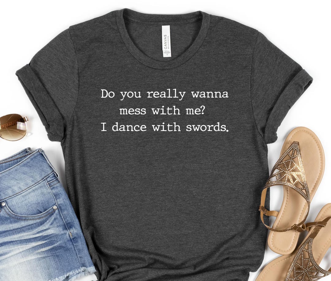 Do You Really Wanna Mess With Me? I Dance With Swords Shirt - Etsy