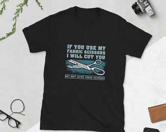 If You Use My Fabric Scissors I will Cut You But Not With These Scissors Short-Sleeve Unisex T-Shirt