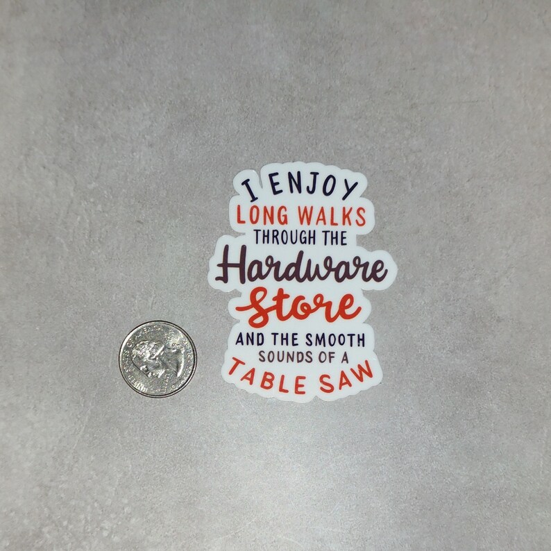 May include: A white sticker with the text "I enjoy long walks through the Hardware Store and the smooth sounds of a table saw". The text is in a red and blue font.