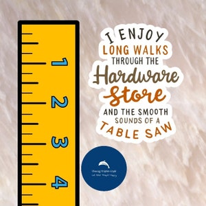 May include: A yellow ruler with black markings and numbers 1 through 4. A white sticker with brown text reads "I enjoy long walks through the hardware store and the smooth sounds of a table saw".