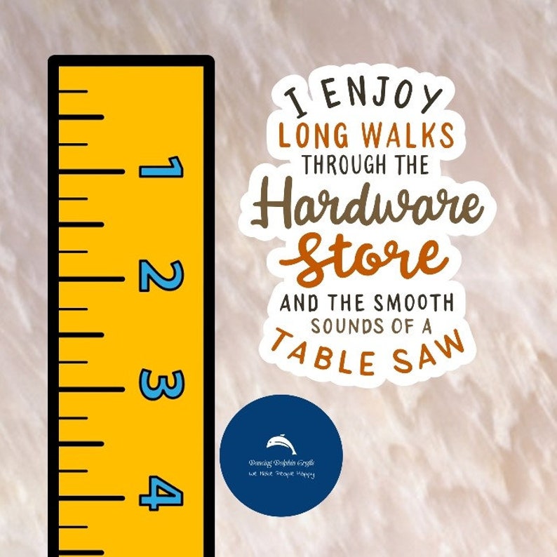 May include: A yellow ruler with black markings and numbers 1 through 4. A white sticker with brown text reads "I enjoy long walks through the hardware store and the smooth sounds of a table saw".