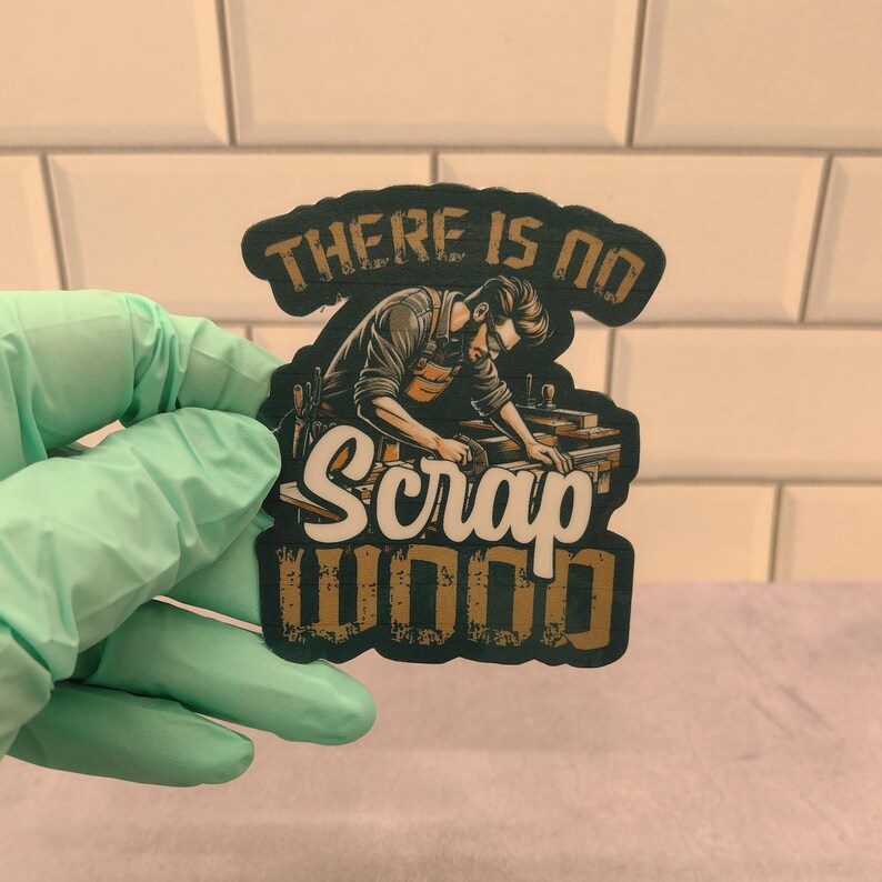 May include: A sticker with a woodworker using a power saw. The sticker has the text "There is no Scrap Wood" in a dark green, brown, and white color scheme.