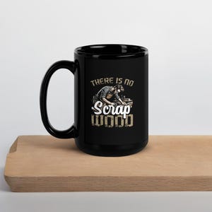 May include: Black ceramic mug with a white design featuring a woodworker and the text "There is no Scrap Wood".
