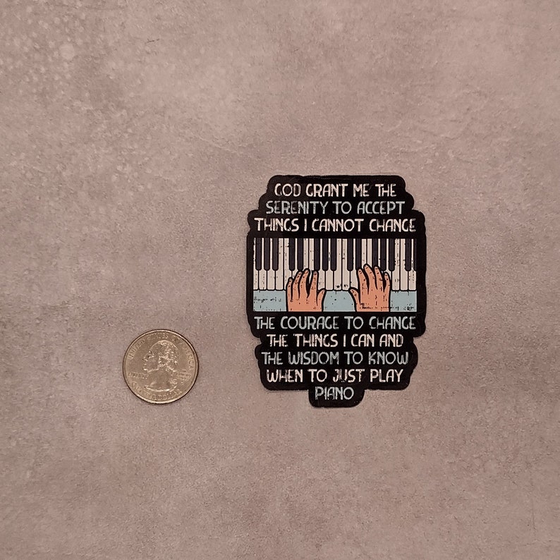 May include: A sticker with a piano keyboard and hands playing. The text reads "God grant me the serenity to accept things I cannot change. The courage to change the things I can and the wisdom to know when to just play piano."