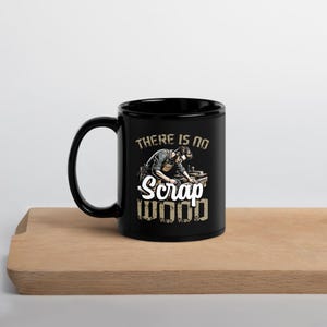 May include: Black ceramic mug with a white graphic of a woodworker and the text "There is no Scrap Wood".