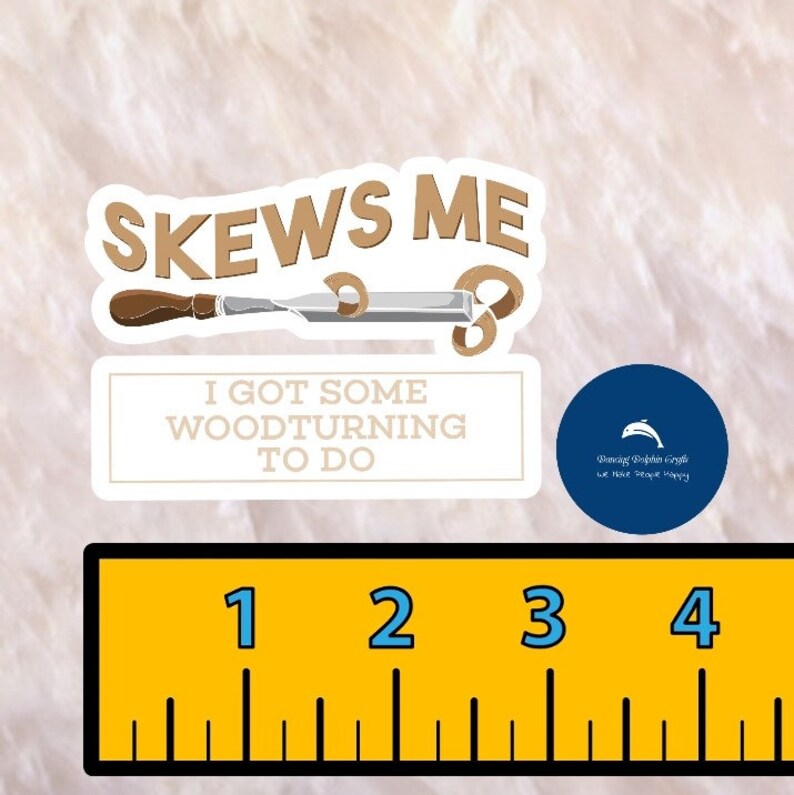 May include: A sticker with the text "Skews Me I Got Some Woodturning To Do" and a wood carving tool with wood shavings. The sticker is on a white background with a blue circle sticker with a dolphin and the text "Serving People Crafts We Make People Happy".